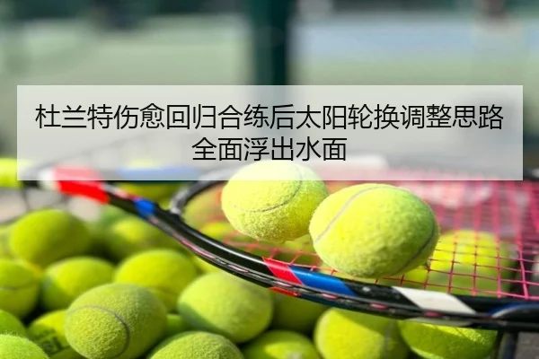 杜兰特伤愈回归合练后太阳轮换调整思路全面浮出水面