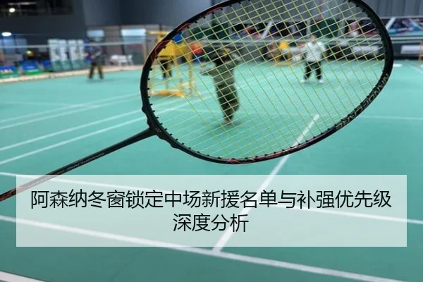 阿森纳冬窗锁定中场新援名单与补强优先级深度分析
